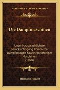 Die Dampfmaschinen: Unter Hauptsachlichster Berucksichtigung Kompletter Dampfanlagen Sowie Marktfahiger Maschinen (1898) (en Alemán)