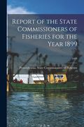 Report of the State Commissioners of Fisheries for the Year 1899; 1899 (en Inglés)