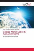 Código Moral Sobre el Armamentismo: Irracionalidad Humana (in Spanish)