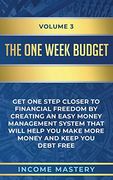 The One-Week Budget: Get one Step Closer to Financial Freedom by Creating an Easy Money Management System That Will Help you Make More Money and Keep you Debt Free Volume 3 