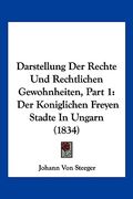 Darstellung Der Rechte Und Rechtlichen Gewohnheiten, Part 1: Der Koniglichen Freyen Stadte In Ungarn (1834) (en Alemán)