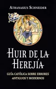 Huir de la herejía. Guía católica sobre errores antiguos y modernos