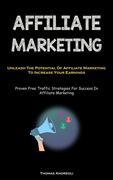 Affiliate Marketing: Unleash The Potential Of Affiliate Marketing To Increase Your Earnings (Proven Free Traffic Strategies For Success In (en Inglés)