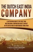 The Dutch East India Company: A Captivating Guide to the First True Multinational Corporation and its Impact on the Dutch war of Independence From Spain (en Inglés)