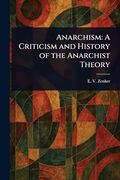 Anarchism: A Criticism and History of the Anarchist Theory