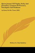 queen joanna i of naples, sicily, and jerusalem, countess of provence, forcalquier and piedmont: an essay on her times (1893) (en Inglés)