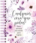 Cualquier cosa que pidas: Diario de oración semanal para mujeres