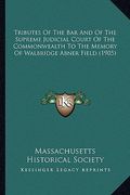 tributes of the bar and of the supreme judicial court of the commonwealth to the memory of walbridge abner field (1905)