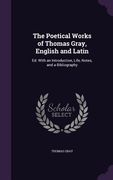 The Poetical Works of Thomas Gray, English and Latin: Ed. With an Introduction, Life, Notes, and a Bibliography (en Inglés)