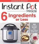 Instant pot Miracle 6 Ingredients or Less: 100 No-Fuss Recipes for Easy Meals Every day