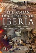 The Roman Occupation of Iberia: The Battles for Hispania, the Jewel in Rome’S Crown (en Inglés)
