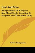 god and man: being outlines of religious and moral truth, according to scripture and the church (1850) (en Inglés)