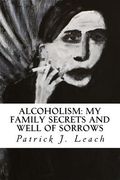 Alcoholism: My Family Secrets and Well of Sorrows: My Family of Drunks and Terrified Nondrinkers (en Inglés)