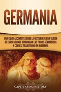 Germania: Una Guía Fascinante Sobre la Historia de una Región de Europa Donde Dominaban las Tribus Germánicas y Cómo se Transformó en Alemania