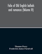Folio Of Old English Ballads And Romances (Volume IV) (en Inglés)