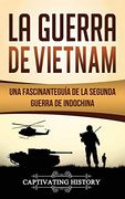 La Guerra de Vietnam: Una Fascinante Guía de la Segunda Guerra de Indochina