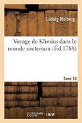 Voyage de Klimius Dans Le Monde Souterrain. Tome 19: Une Nouvelle Théorie de la Terre Et l'Histoire d'Une Cinquième Monarchie Inconnue Jusqu'à Présent (en Francés)