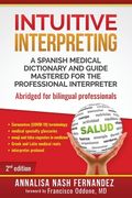 Intuitive Interpreting: A Spanish Medical Dictionary and Guide Mastered for the Professional Interpreter (en Inglés)