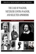 The Case of Wagner, Nietzsche Contra Wagner, and Selected Aphorisms
