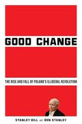 Good Change: The Rise and Fall of Poland’S Illiberal Revolution (en Inglés)