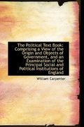 the political text book: comprising a view of the origin and objects of government, and an examinati (en Inglés)