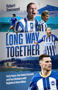 Long Way Together. Forty Years, Four Home Grounds and Four Divisions with Brighton & Hove Albion (en Inglés)