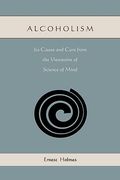 alcoholism: its cause and cure from the viewpoint of science of mind (en Inglés)