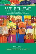 We Believe: Experiencing the Creed through Ancient African Christianity: Vol. 3 (en Inglés)