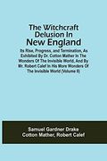 The Witchcraft Delusion in new England; Its Rise, Progress, and Termination, as Exhibited by dr. Cotton Mather in the Wonders of the Invisible World,. Wonders of the Invisible World (Volume ii) (en Inglés)