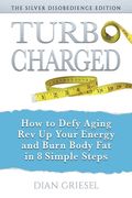 TurboCharged: The Silver Disobedience Edition: How to Defy Aging, Rev Up Your Energy and Burn Body Fat in 8 Simple Steps (en Inglés)