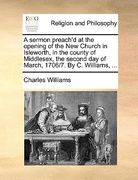 a sermon preach'd at the opening of the new church in isleworth, in the county of middlesex, the second day of march, 1706/7. by c. williams, ... (en Inglés)
