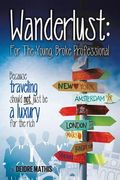 Wanderlust: For the Young, Broke Professional: Because traveling should not just be a luxury for the rich (en Inglés)
