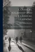 Classical Scholarship and Classical Learning: Considered With Especial Reference to Competitive tes (en Inglés)