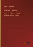 Louis de la Trémoille: Et la guerre de Bretagne en 1488, d'aprés des documents nouveaux et inédits (en Francés)