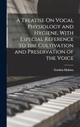 A Treatise on Vocal Physiology and Hygiene, With Especial Reference to the Cultivation and Preservation of the Voice