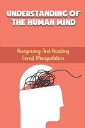 Understanding Of The Human Mind: Recognizing And Resisting Covert Manipulation: Reaching Success (en Inglés)