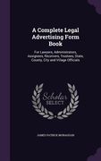 A Complete Legal Advertising Form Book: For Lawyers, Administrators, Assignees, Receivers, Trustees, State, County, City and Village Officials (en Inglés)