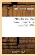 Attendez-Moi Sous l'Orme: Comédie En 1 Acte, Représentée Pour La Première Fois À Paris En 1694: ; La Coquette, Ou l'Académie Des Dames: Comédie En 3 A (en Francés)