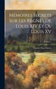 Mémoires Secrets sur les Règnes de Louis xiv et de Louis xv; Volume 1