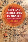 Riot and Rebellion in Mexico: The Making of a Race War Paradigm (en Inglés)