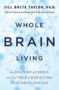 Whole Brain Living: The Anatomy of Choice and the Four Characters That Drive our Life 
