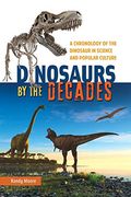 Dinosaurs by the Decades: A Chronology of the Dinosaur in Science and Popular Culture (en Inglés)