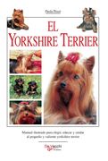 El yorkshire terrier. Manual ilustrado para elegir, educar y cuidar al pequeño y valiente yorkshire terrier