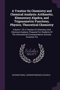 A Treatise On Chemistry and Chemical Analysis: Arithmetic, Elementary Algebra, and Trigonometric Functions, Physics, Theoretical Chemistry: Volume 1 O (en Inglés)