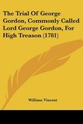 the trial of george gordon, commonly called lord george gordon, for high treason (1781)