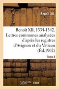 Benoît XII, 1334-1342. Lettres communes analysées d'après les registres dits d'Avignon  Tome 3 (Religion)
