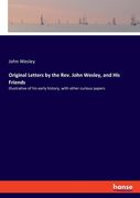Original Letters by the Rev. John Wesley, and His Friends: Illustrative of his early history, with other curious papers