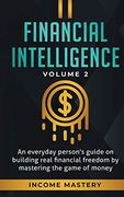 Financial Intelligence: An Everyday Person's Guide on Building Real Financial Freedom by Mastering the Game of Money Volume 2: You are the Most Important Asset 