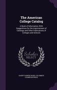 The American College Catalog: A Book of Information, With Suggestions for the Improvement of Catalogs and Other Publications of Colleges and Schools (en Inglés)