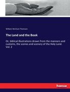 The Land and the Book: Or, biblical illustrations drawn from the manners and customs, the scenes and scenery of the Holy Land. Vol. 2 (en Inglés)